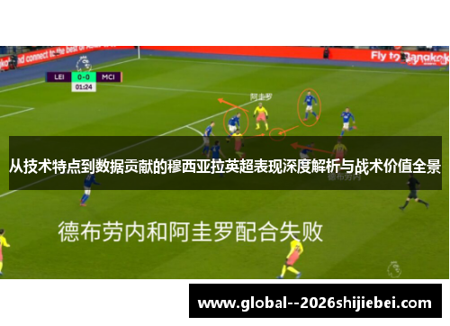 从技术特点到数据贡献的穆西亚拉英超表现深度解析与战术价值全景