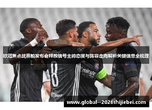 欧冠焦点战赛前发布会释放信号主帅态度与阵容走向解析关键信息全梳理