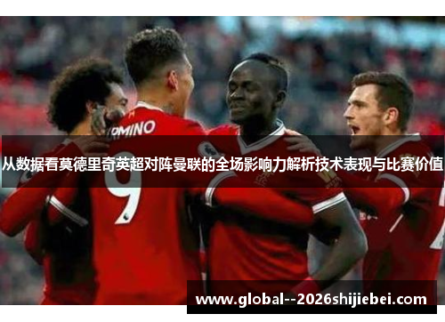 从数据看莫德里奇英超对阵曼联的全场影响力解析技术表现与比赛价值 从数据看莫德里奇英超对阵曼联的全场影响力解析技术表现与比赛价值