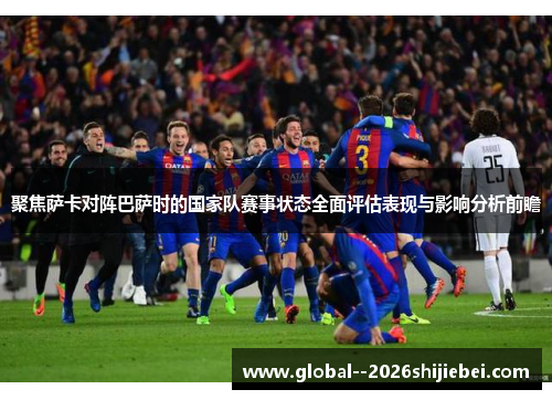 聚焦萨卡对阵巴萨时的国家队赛事状态全面评估表现与影响分析前瞻