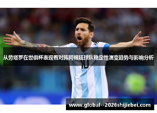 从劳塔罗在世俱杯表现看对阵阿根廷球队稳定性演变趋势与影响分析