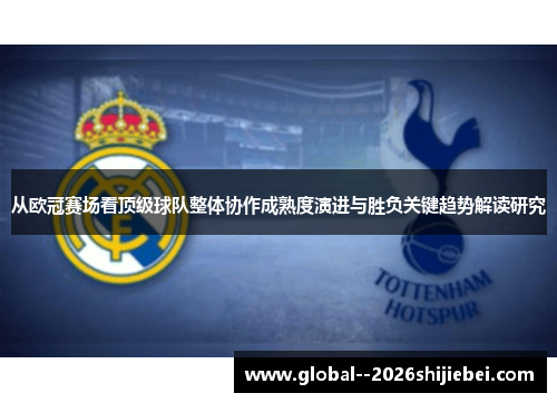 从欧冠赛场看顶级球队整体协作成熟度演进与胜负关键趋势解读研究