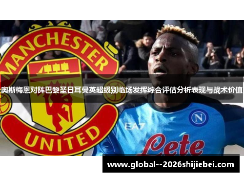 奥斯梅恩对阵巴黎圣日耳曼英超级别临场发挥综合评估分析表现与战术价值