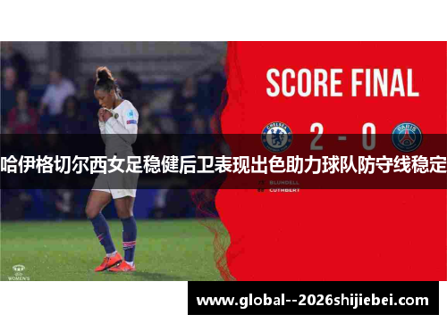 哈伊格切尔西女足稳健后卫表现出色助力球队防守线稳定