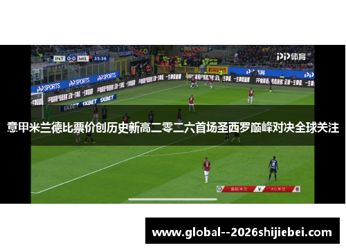 意甲米兰德比票价创历史新高二零二六首场圣西罗巅峰对决全球关注