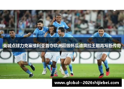 曼城点球力克塞维利亚首夺欧洲超级杯瓜迪奥拉王朝再写新传奇