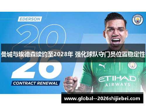 曼城与埃德森续约至2028年 强化球队守门员位置稳定性