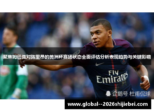 聚焦姆巴佩对阵里昂的美洲杯赛场状态全面评估分析表现趋势与关键影响
