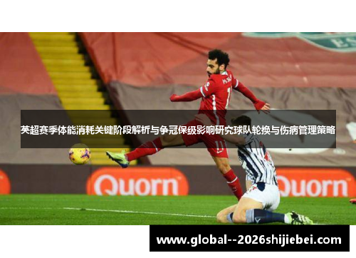 英超赛季体能消耗关键阶段解析与争冠保级影响研究球队轮换与伤病管理策略