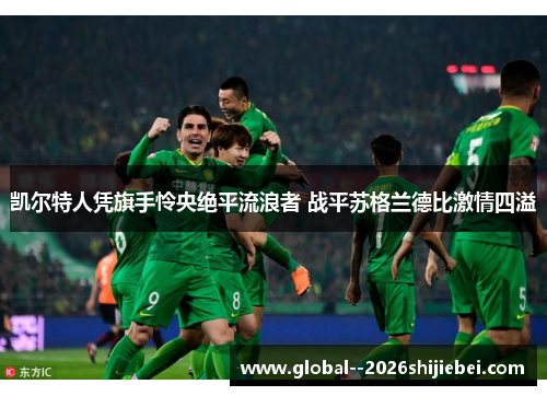 凯尔特人凭旗手怜央绝平流浪者 战平苏格兰德比激情四溢