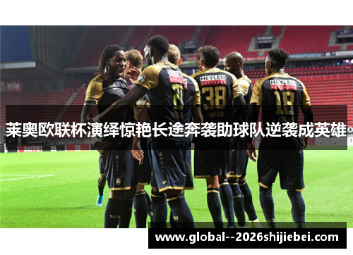 莱奥欧联杯演绎惊艳长途奔袭助球队逆袭成英雄