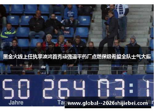 黑金火线上任执掌波鸿首秀顽强逼平药厂点燃保级希望全队士气大振