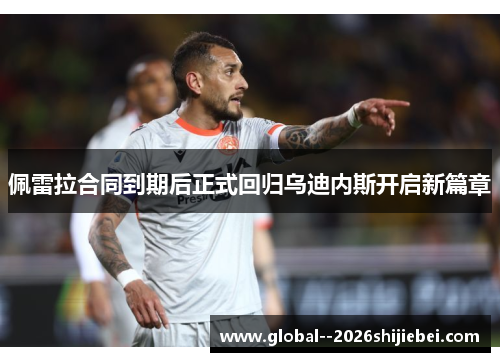 佩雷拉合同到期后正式回归乌迪内斯开启新篇章