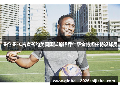 多伦多FC官宣签约美国国脚前锋乔什萨金特担任特设球员