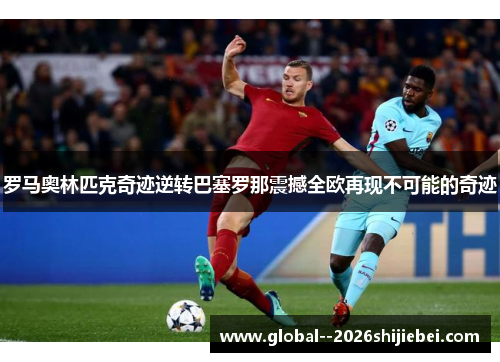 罗马奥林匹克奇迹逆转巴塞罗那震撼全欧再现不可能的奇迹