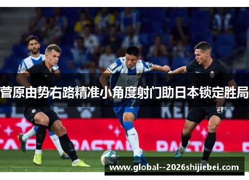 菅原由势右路精准小角度射门助日本锁定胜局