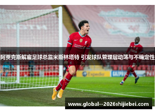 阿贾克斯解雇足球总监米斯林塔特 引发球队管理层动荡与不确定性