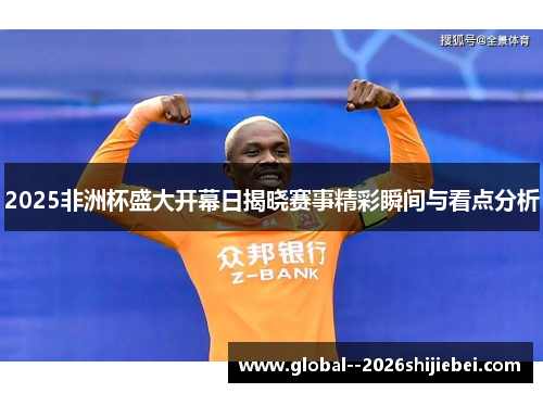2025非洲杯盛大开幕日揭晓赛事精彩瞬间与看点分析