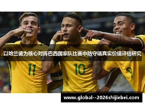 以哈兰德为核心对阵巴西国家队比赛中防守端真实价值评估研究