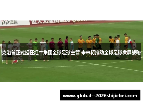 克洛普正式担任红牛集团全球足球主管 未来将推动全球足球发展战略