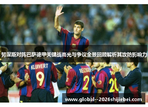 努涅斯对阵巴萨德甲关键战高光与争议全景回顾解析其攻防影响力