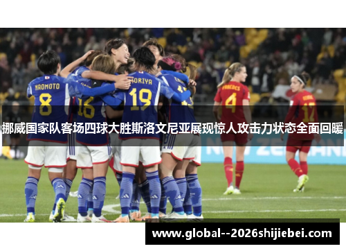 挪威国家队客场四球大胜斯洛文尼亚展现惊人攻击力状态全面回暖