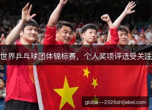 世界乒乓球团体锦标赛，个人奖项评选受关注